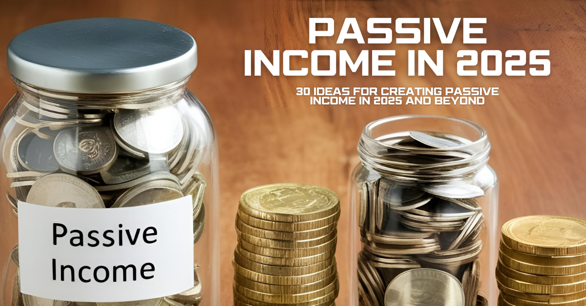 30 Ideas for Creating Passive Income in 2025 and Beyond
