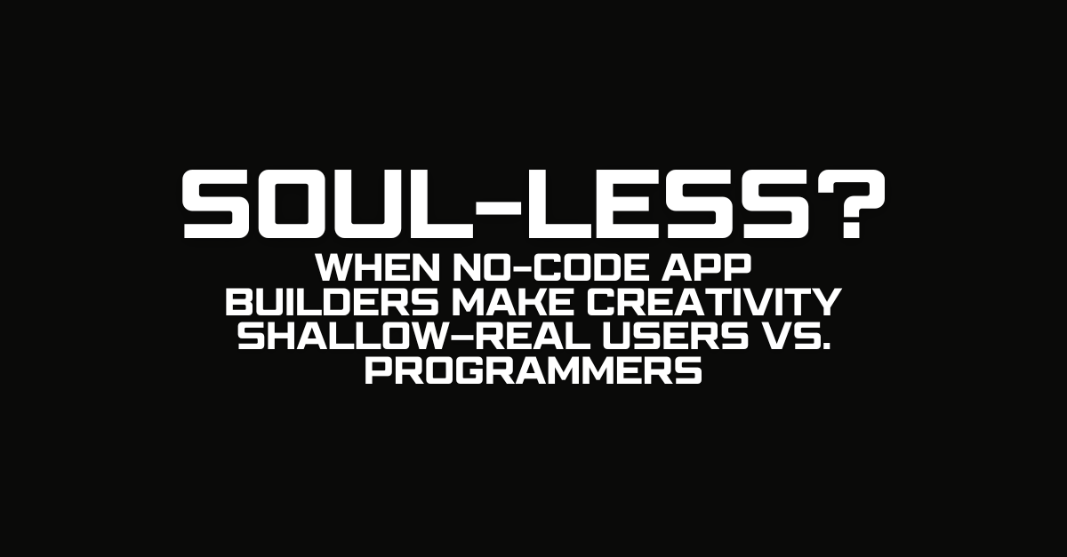 Code-Less, Soul-Less? When No-Code App Builders Make Creativity Shallow Real Users vs. Programmers