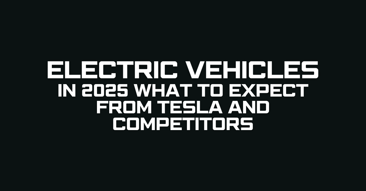 Electric Vehicles in 2025 What to Expect from Tesla and Competitors