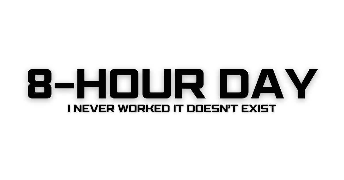I Never Worked an 8-Hour Day! It Doesn’t Exist!