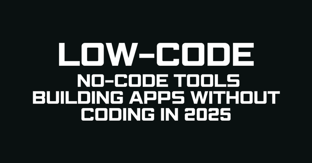 Low-Code & No-Code Tools Building Apps Without Coding in 2025