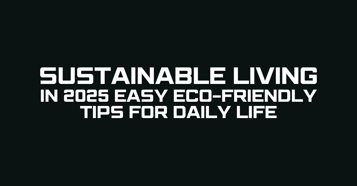 Sustainable Living in 2025 Easy Eco-Friendly Tips for Daily Life