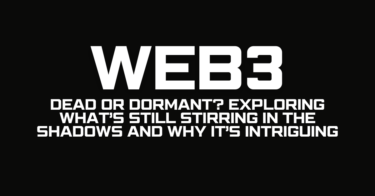 Web3 Dead or Dormant? Exploring What’s Still Stirring in the Shadows and Why It’s Intriguing