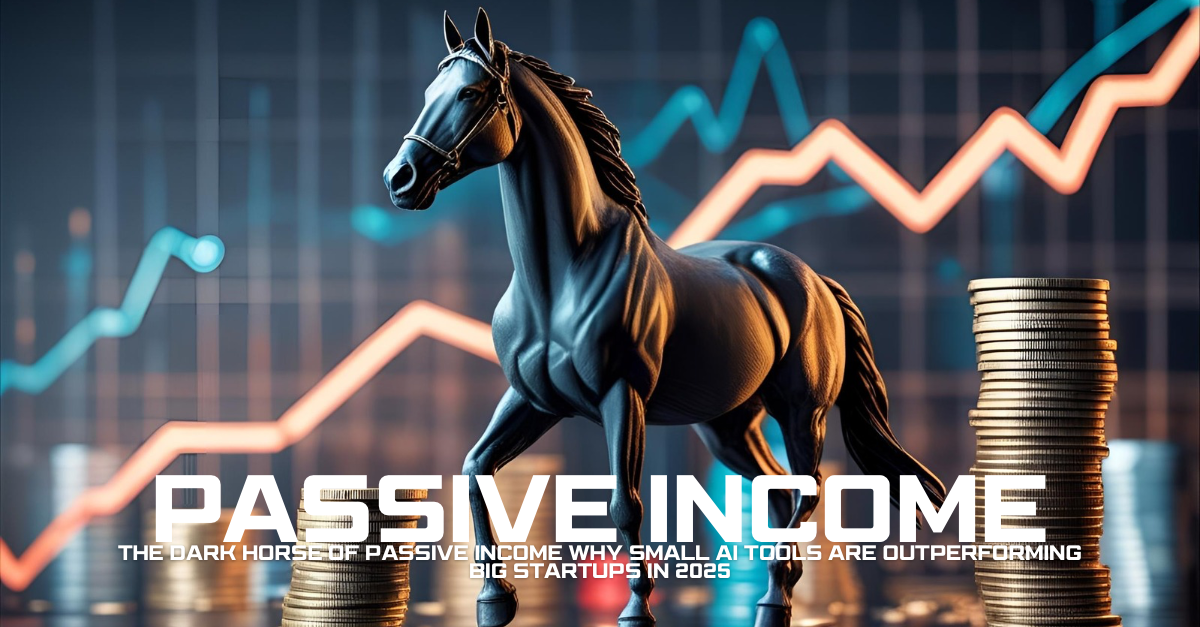 The Dark Horse of Passive Income: Why Small AI Tools Are Outperforming Big Startups in 2025