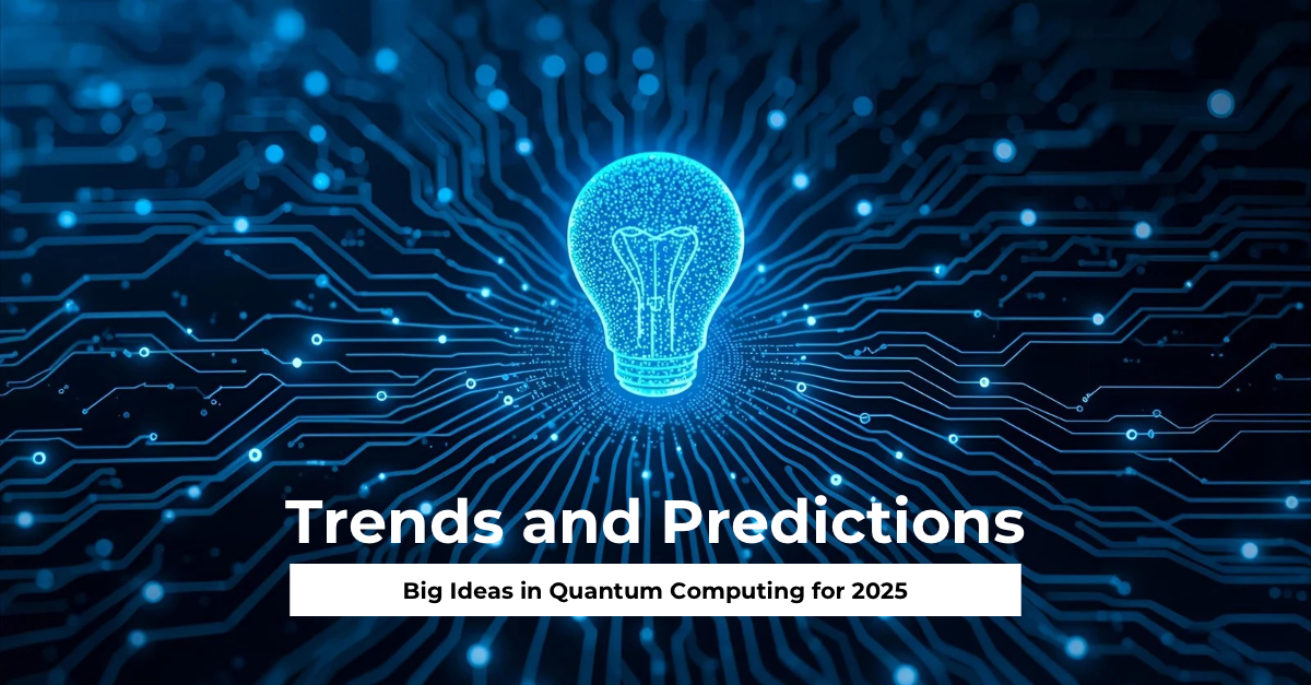 Big Ideas in Quantum Computing for 2025 Trends and Predictions