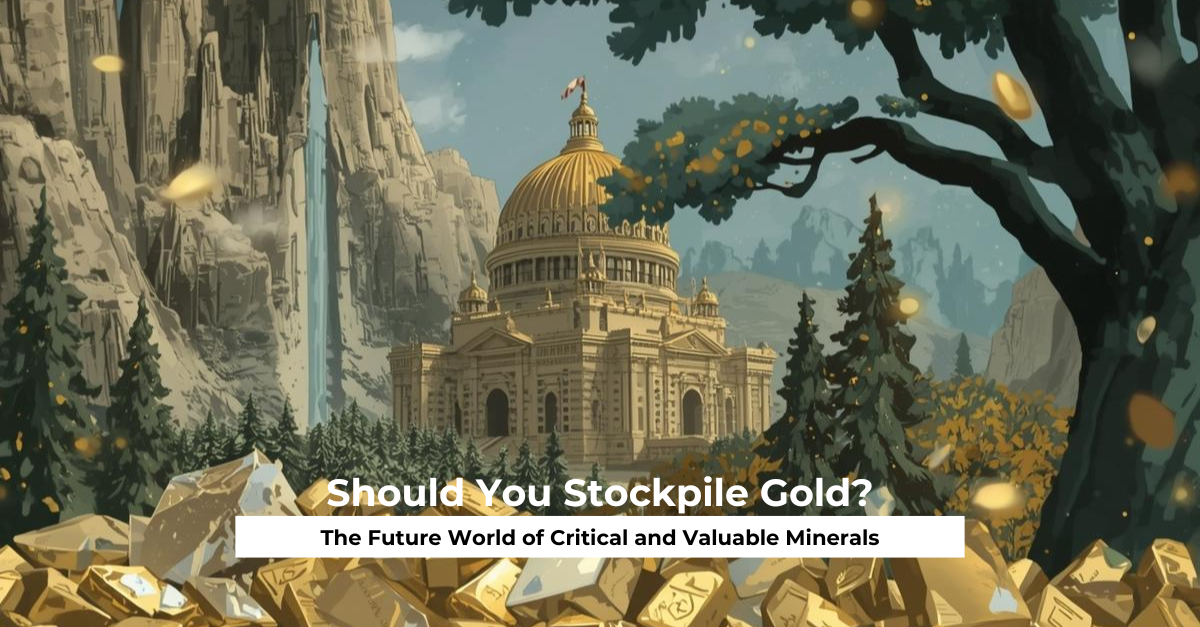 The Future World of Critical and Valuable Minerals Should You Stockpile Gold?